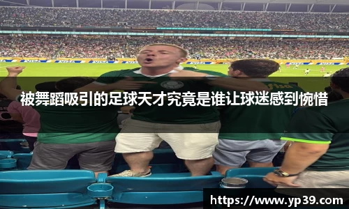 被舞蹈吸引的足球天才究竟是谁让球迷感到惋惜